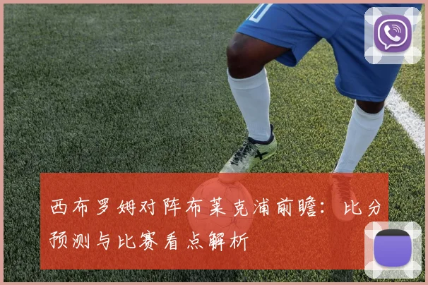 西布罗姆对阵布莱克浦前瞻：比分预测与比赛看点解析