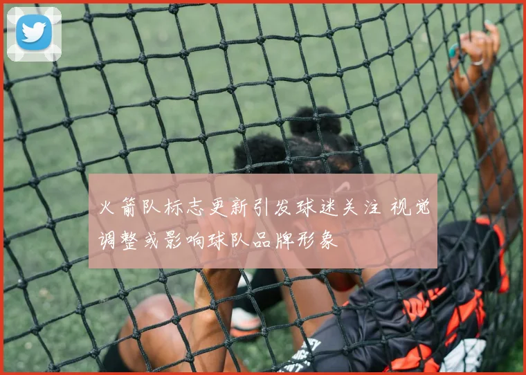 火箭队标志更新引发球迷关注 视觉调整或影响球队品牌形象