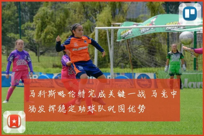 马科斯略伦特完成关键一战 马竞中场发挥稳定助球队巩固优势