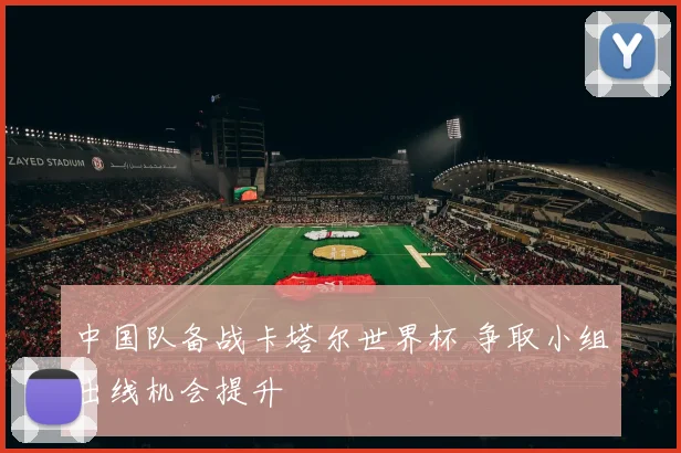 中国队备战卡塔尔世界杯 争取小组出线机会提升