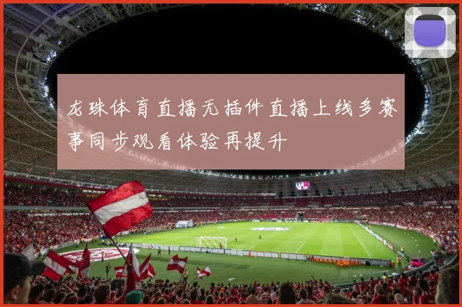 龙珠体育直播无插件直播上线多赛事同步观看体验再提升
