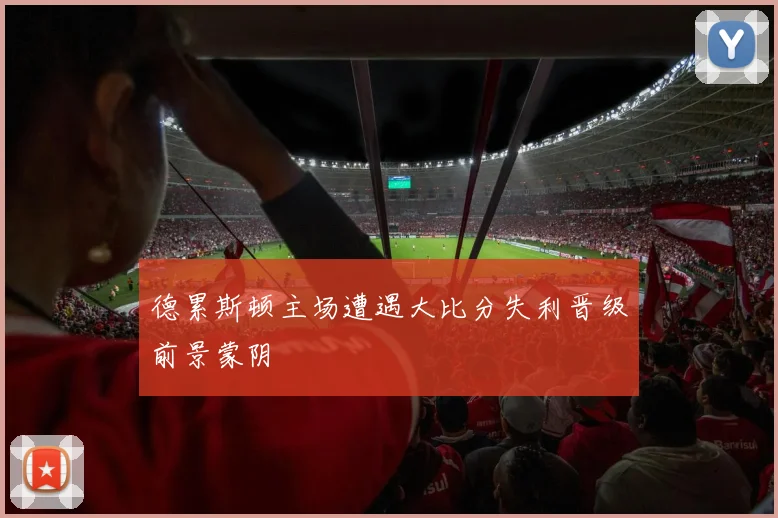 德累斯顿主场遭遇大比分失利晋级前景蒙阴