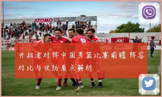 开拓者对阵中国男篮比赛前瞻 阵容对比与攻防看点解析