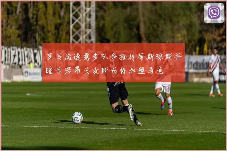 罗马诺透露多队争抢柯蒂斯琼斯并暗示若昂戈麦斯或将加盟马竞