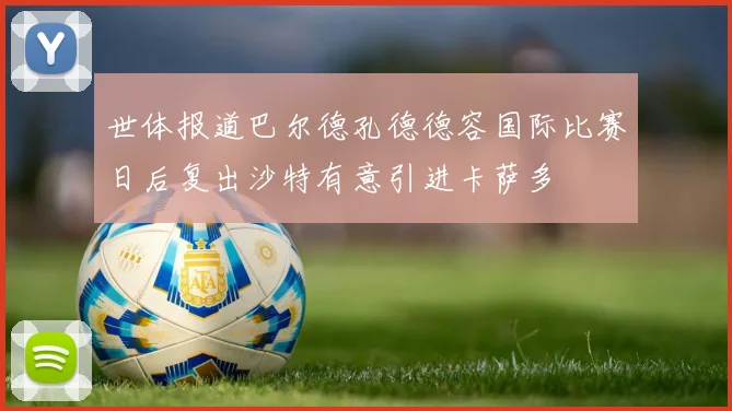世体报道巴尔德孔德德容国际比赛日后复出沙特有意引进卡萨多