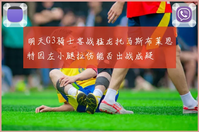 明天G3骑士客战猛龙托马斯布莱恩特因左小腿拉伤能否出战成疑