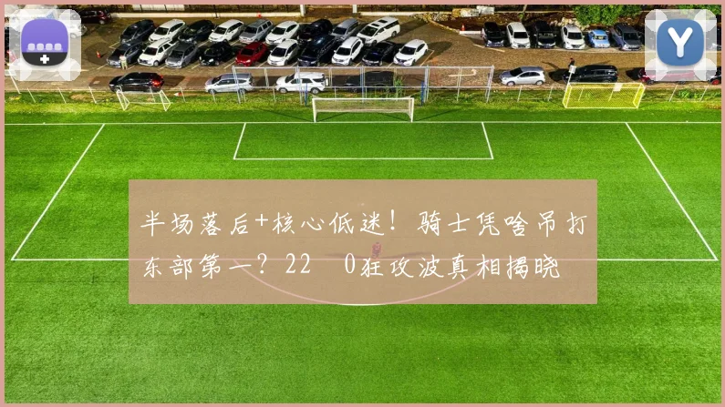 半场落后+核心低迷！骑士凭啥吊打东部第一？22‑0狂攻波真相揭晓