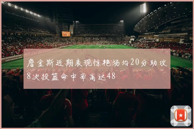 詹金斯近期表现惊艳场均20分助攻8次投篮命中率高达48