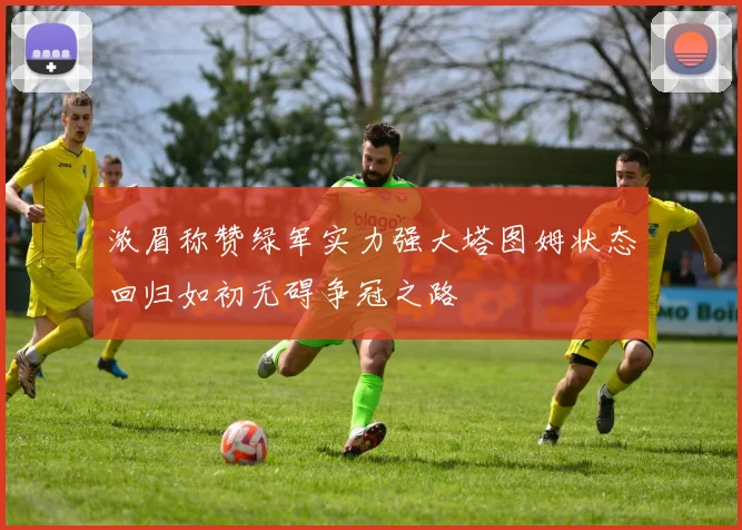 浓眉称赞绿军实力强大塔图姆状态回归如初无碍争冠之路
