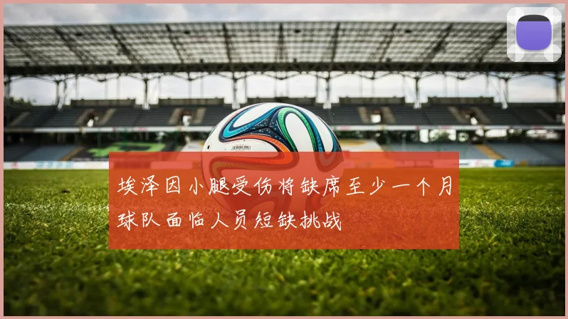 埃泽因小腿受伤将缺席至少一个月球队面临人员短缺挑战