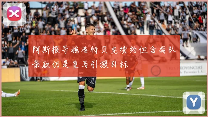 阿斯报导施洛特贝克续约但含离队条款仍是皇马引援目标