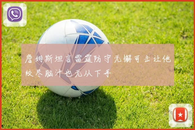 詹姆斯坦言雷霆防守无懈可击让他绞尽脑汁也无从下手