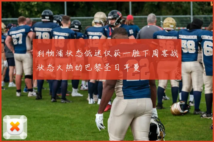利物浦状态低迷仅获一胜下周客战状态火热的巴黎圣日耳曼