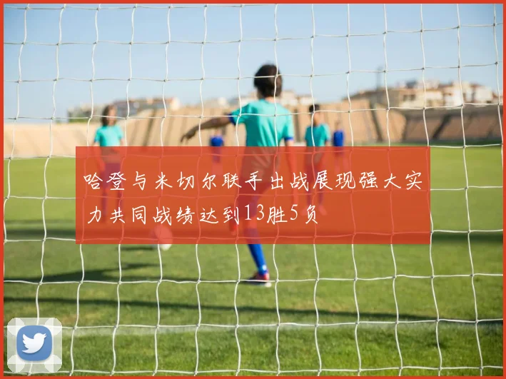 哈登与米切尔联手出战展现强大实力共同战绩达到13胜5负