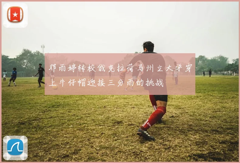 邓雨婷转校俄克拉荷马州立大学穿上牛仔帽迎接三分雨的挑战
