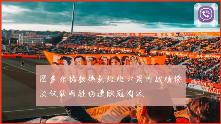 图多尔执教热刺短短六周内战绩惨淡仅获两胜仍遭欧冠淘汰