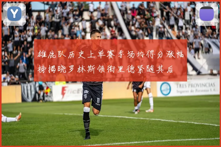雄鹿队历史上单赛季场均得分涨幅榜揭晓罗林斯领衔里德紧随其后